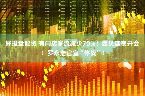 好操盘配资 有门店客流减少70%！西贝连夜开会！罗永浩官宣“停战”！