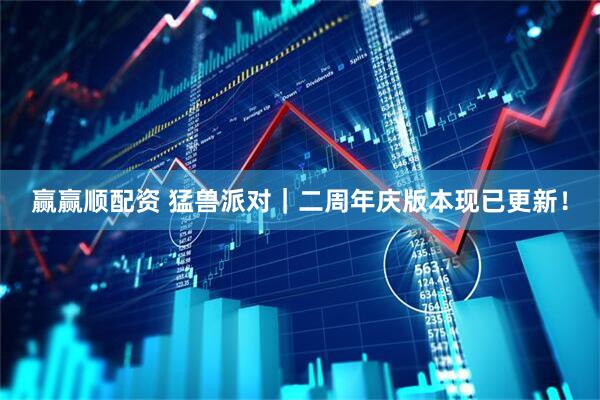 赢赢顺配资 猛兽派对｜二周年庆版本现已更新！