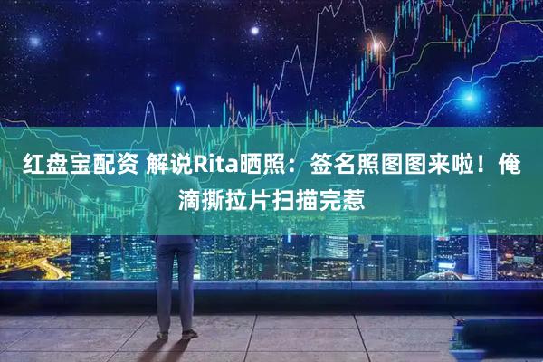 红盘宝配资 解说Rita晒照：签名照图图来啦！俺滴撕拉片扫描完惹