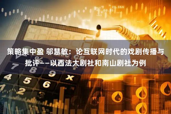 策略集中盈 邬慧敏：论互联网时代的戏剧传播与批评——以西法大剧社和南山剧社为例