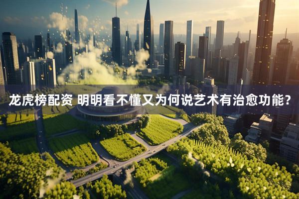 龙虎榜配资 明明看不懂又为何说艺术有治愈功能？