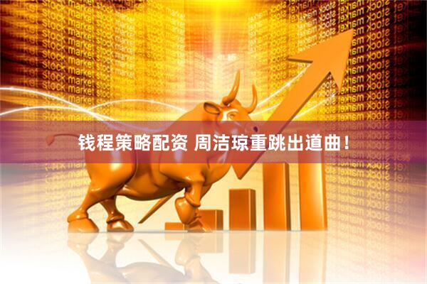 钱程策略配资 周洁琼重跳出道曲！