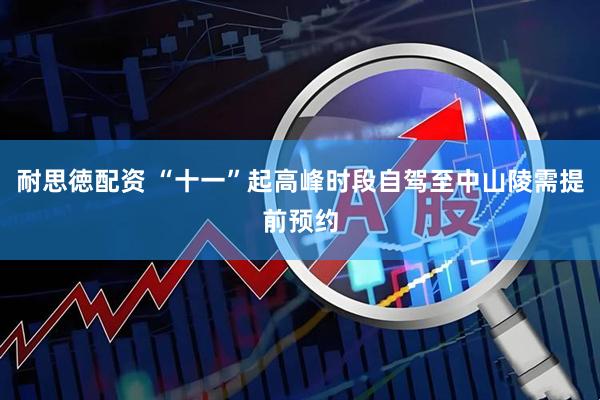 耐思徳配资 “十一”起高峰时段自驾至中山陵需提前预约