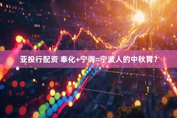 亚投行配资 奉化+宁海=宁波人的中秋胃？