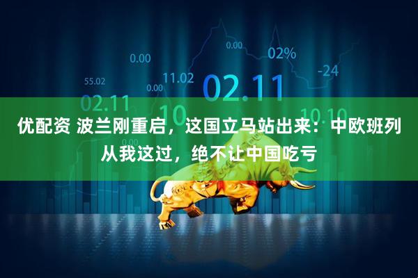 优配资 波兰刚重启，这国立马站出来：中欧班列从我这过，绝不让中国吃亏