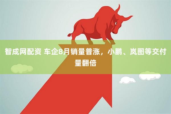 智成网配资 车企8月销量普涨，小鹏、岚图等交付量翻倍