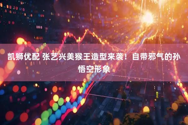 凯狮优配 张艺兴美猴王造型来袭！自带邪气的孙悟空形象