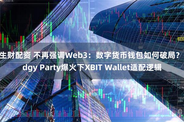 钱生财配资 不再强调Web3：数字货币钱包如何破局？Pudgy Party爆火下XBIT Wallet适配逻辑