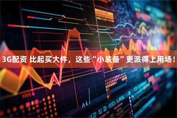 3G配资 比起买大件，这些“小装备”更派得上用场！